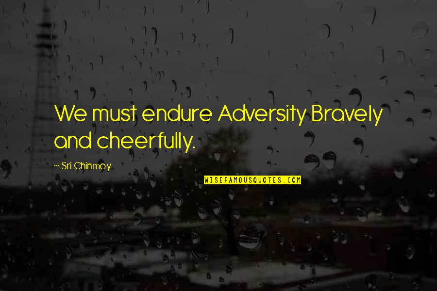 Carriers Movie Quotes By Sri Chinmoy: We must endure Adversity Bravely and cheerfully.