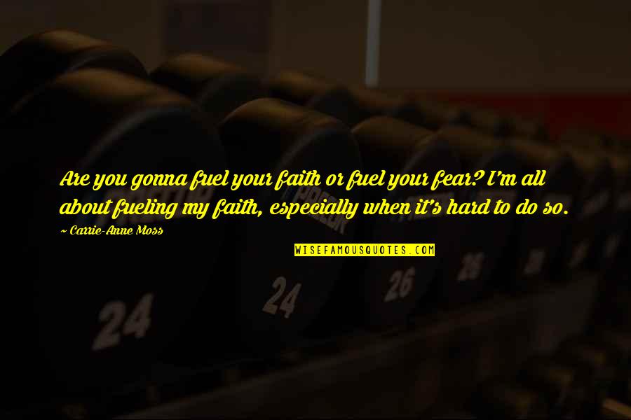 Carrie's Quotes By Carrie-Anne Moss: Are you gonna fuel your faith or fuel