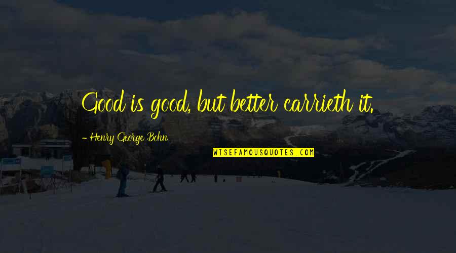 Carrieth Quotes By Henry George Bohn: Good is good, but better carrieth it.