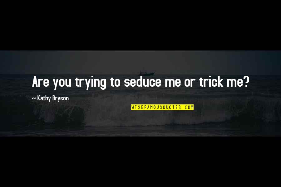 Carsey Werner Quotes By Kathy Bryson: Are you trying to seduce me or trick