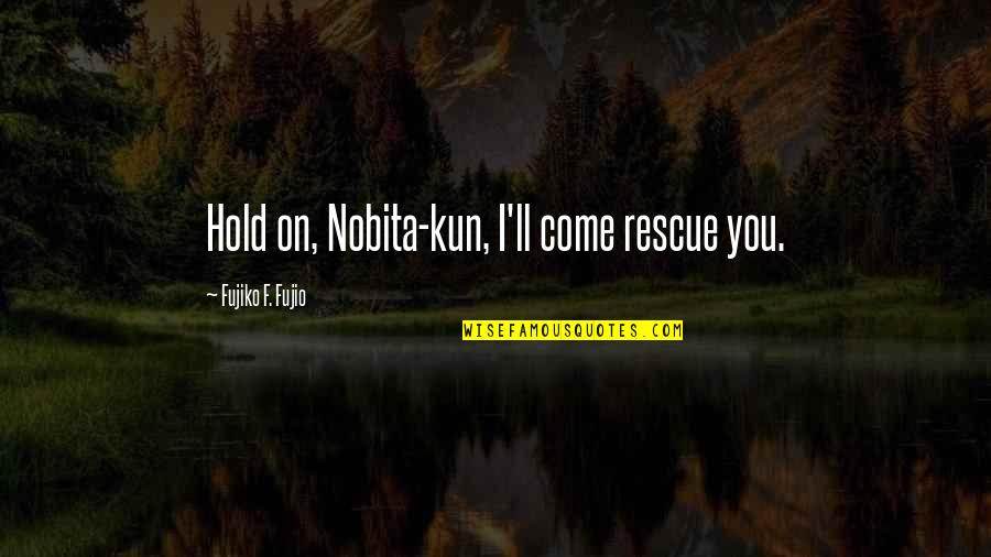 Cartoon Quotes By Fujiko F. Fujio: Hold on, Nobita-kun, I'll come rescue you.