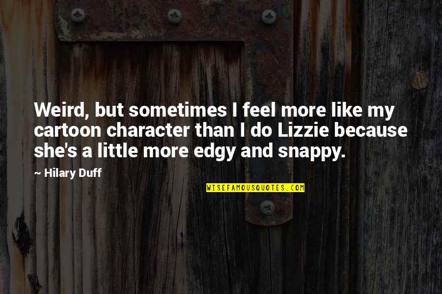 Cartoon Quotes By Hilary Duff: Weird, but sometimes I feel more like my