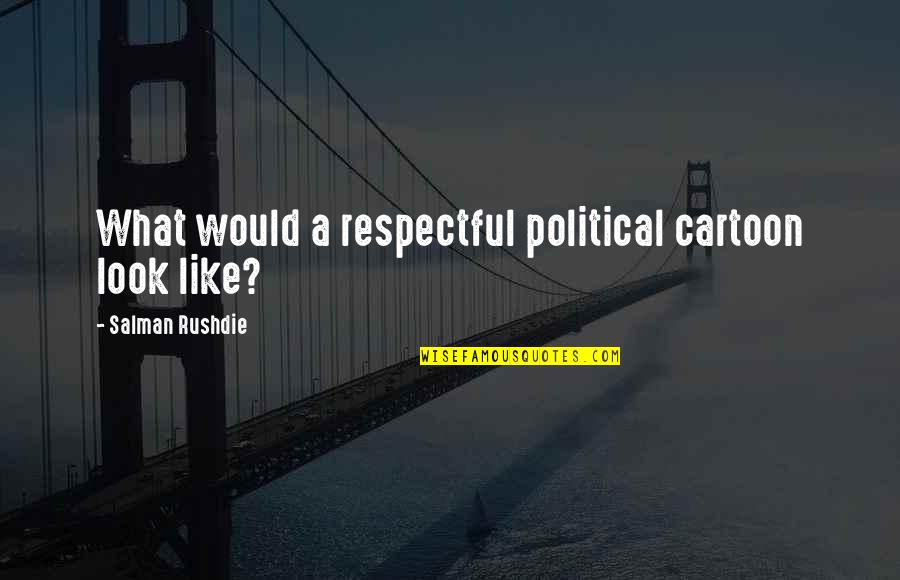 Cartoon Quotes By Salman Rushdie: What would a respectful political cartoon look like?