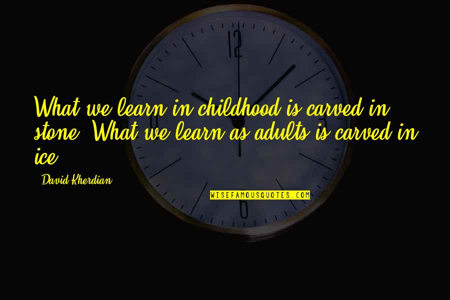 Carved Quotes By David Kherdian: What we learn in childhood is carved in