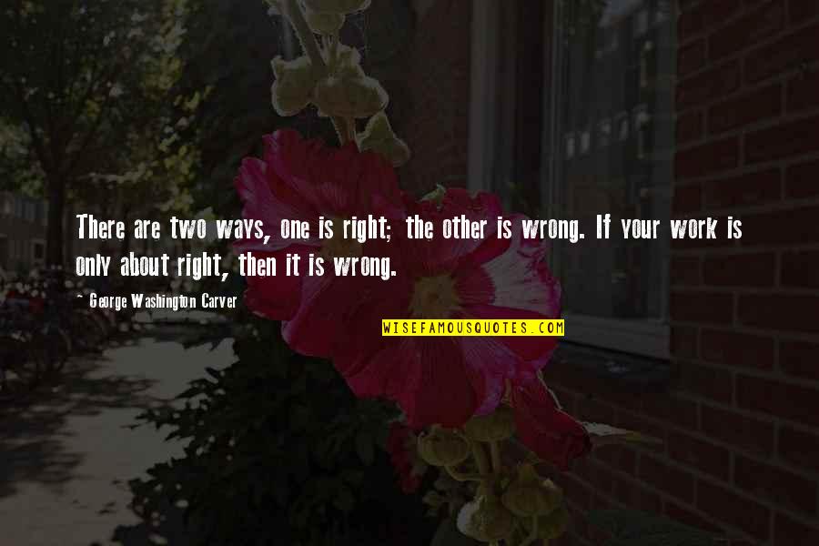 Carver Quotes By George Washington Carver: There are two ways, one is right; the