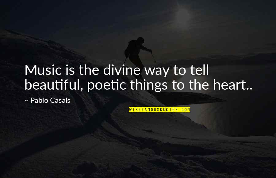 Casals Quotes By Pablo Casals: Music is the divine way to tell beautiful,