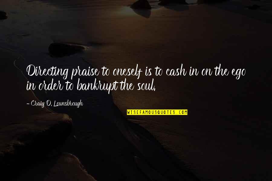 Cash In On Quotes By Craig D. Lounsbrough: Directing praise to oneself is to cash in