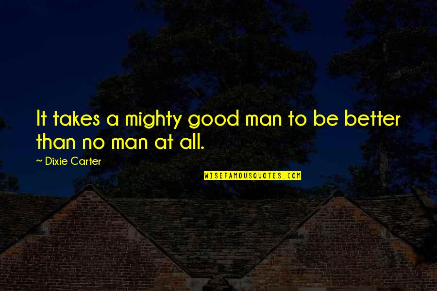 Cassadra Quotes By Dixie Carter: It takes a mighty good man to be