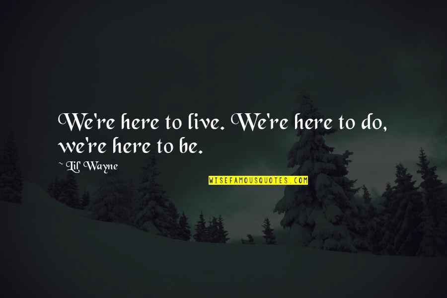 Cassadra Quotes By Lil' Wayne: We're here to live. We're here to do,