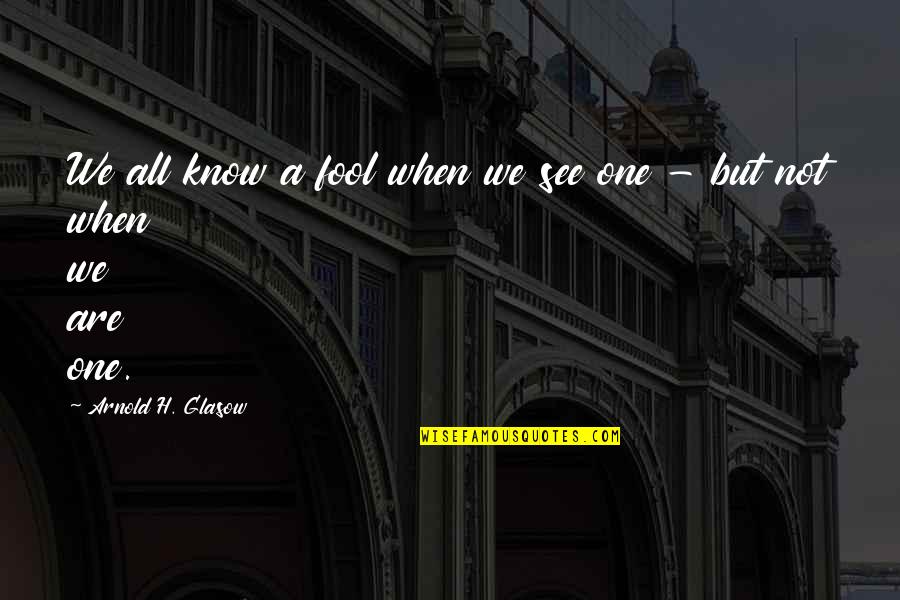 Cassidey Videos Quotes By Arnold H. Glasow: We all know a fool when we see