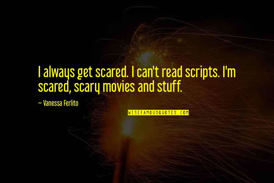 Casted Raw Quotes By Vanessa Ferlito: I always get scared. I can't read scripts.