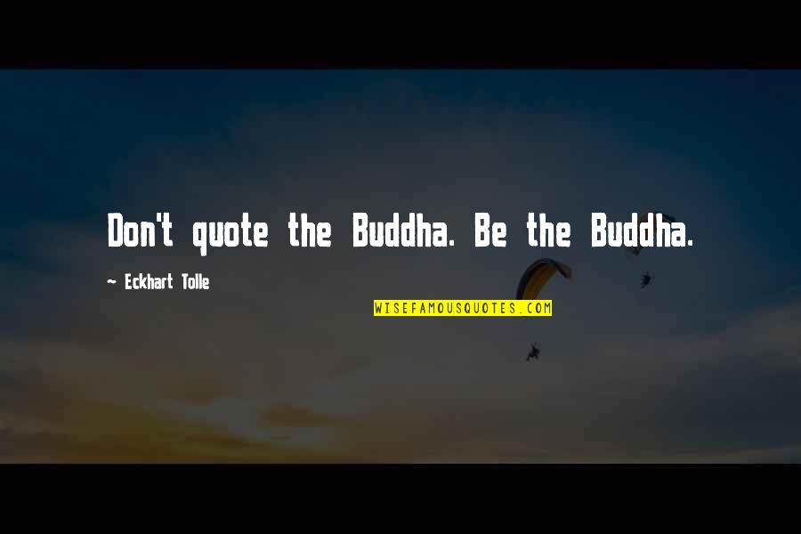 Castilhos Embalagens Quotes By Eckhart Tolle: Don't quote the Buddha. Be the Buddha.