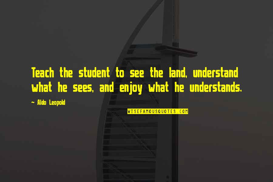 Castillon Cotes Quotes By Aldo Leopold: Teach the student to see the land, understand