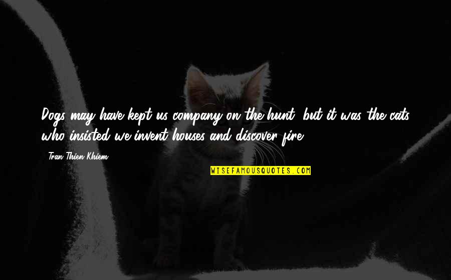 Cat And Dog Quotes By Tran Thien Khiem: Dogs may have kept us company on the