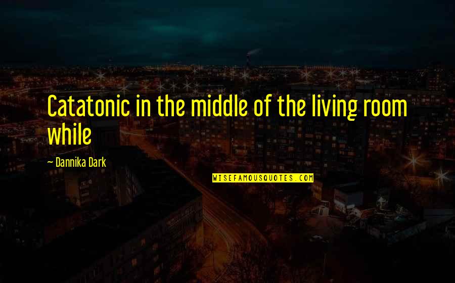 Catador De Sonhos Quotes By Dannika Dark: Catatonic in the middle of the living room