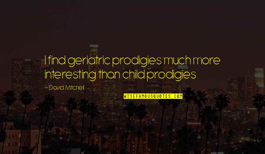 Catastrofismo Quotes By David Mitchell: I find geriatric prodigies much more interesting than