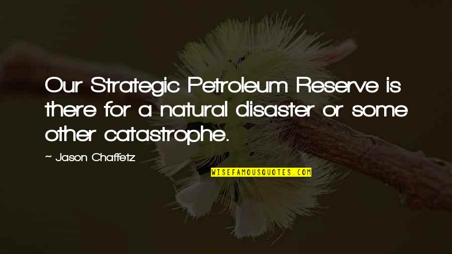 Catastrophe Quotes By Jason Chaffetz: Our Strategic Petroleum Reserve is there for a