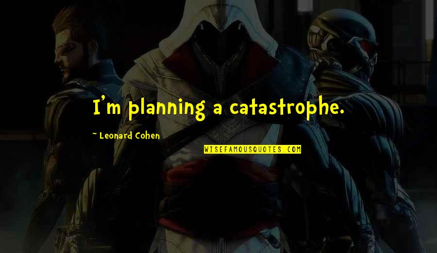 Catastrophe Quotes By Leonard Cohen: I'm planning a catastrophe.