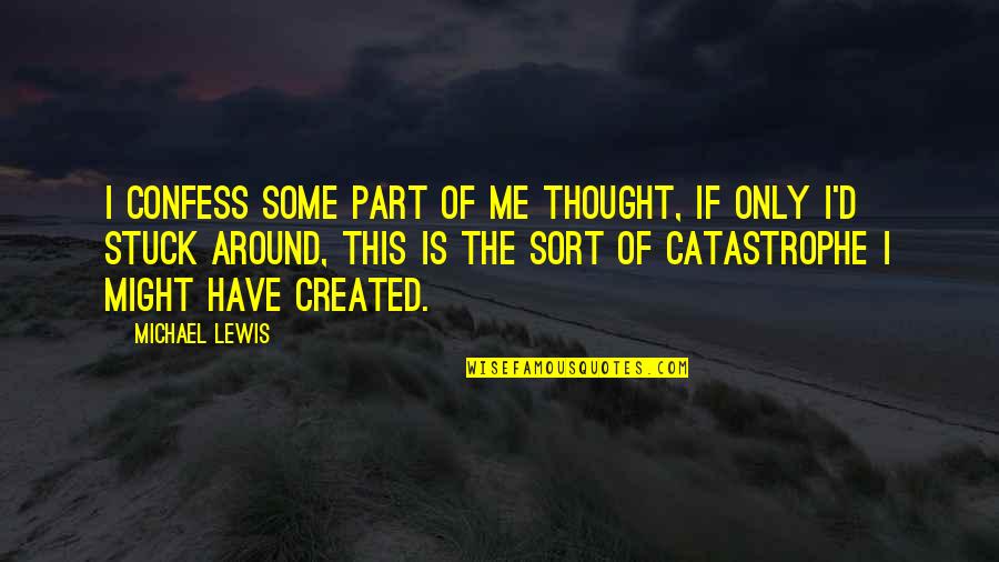 Catastrophe Quotes By Michael Lewis: I confess some part of me thought, If