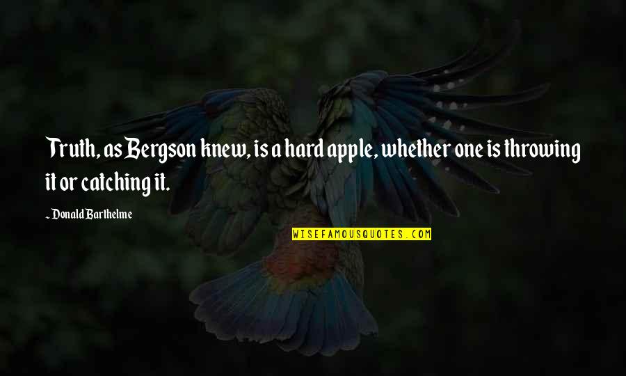 Catching Quotes By Donald Barthelme: Truth, as Bergson knew, is a hard apple,