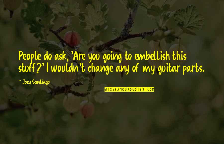 Catching Up With Someone Quotes By Joey Santiago: People do ask, 'Are you going to embellish