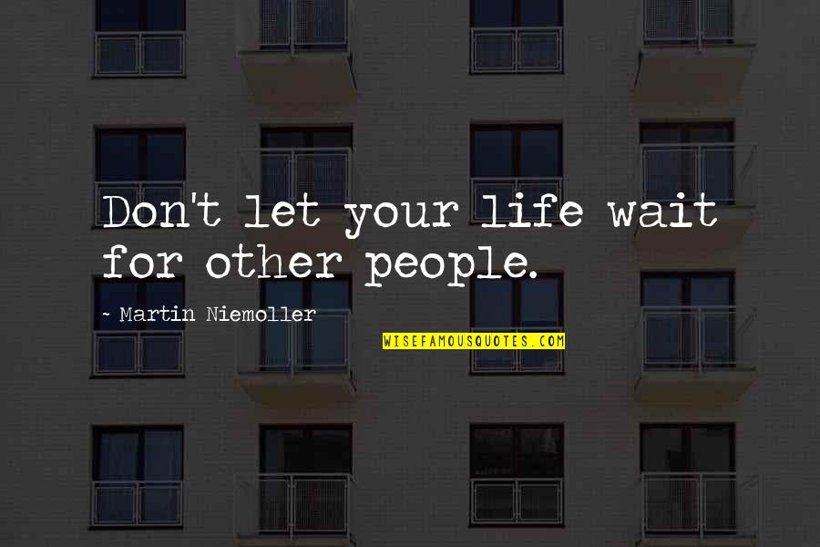 Catchy Life Quotes By Martin Niemoller: Don't let your life wait for other people.