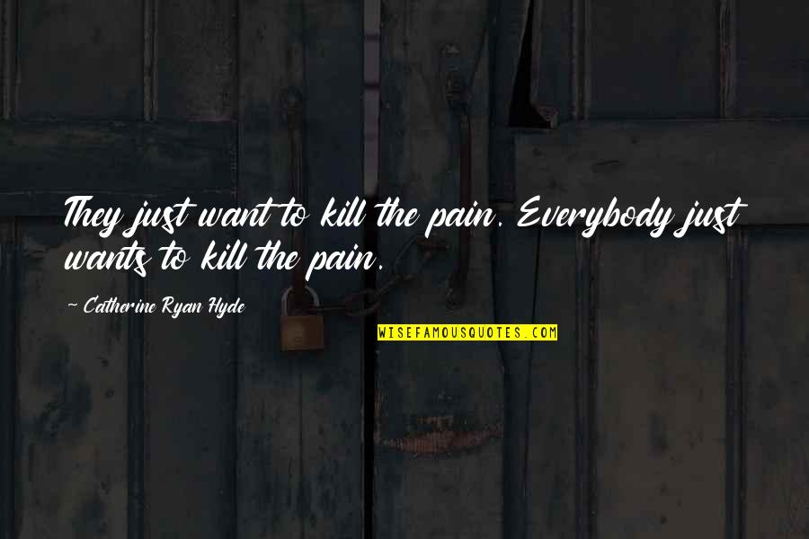 Catherine Ryan Hyde Quotes By Catherine Ryan Hyde: They just want to kill the pain. Everybody