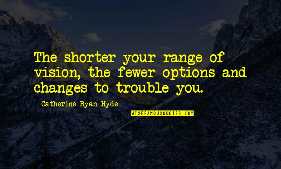 Catherine Ryan Hyde Quotes By Catherine Ryan Hyde: The shorter your range of vision, the fewer