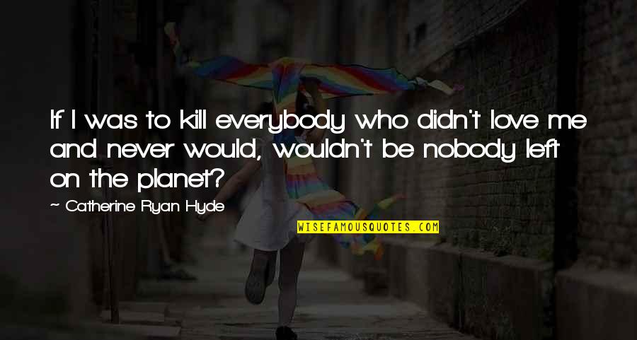 Catherine Ryan Hyde Quotes By Catherine Ryan Hyde: If I was to kill everybody who didn't