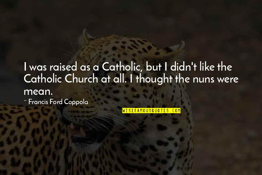 Catholic Nuns Quotes By Francis Ford Coppola: I was raised as a Catholic, but I