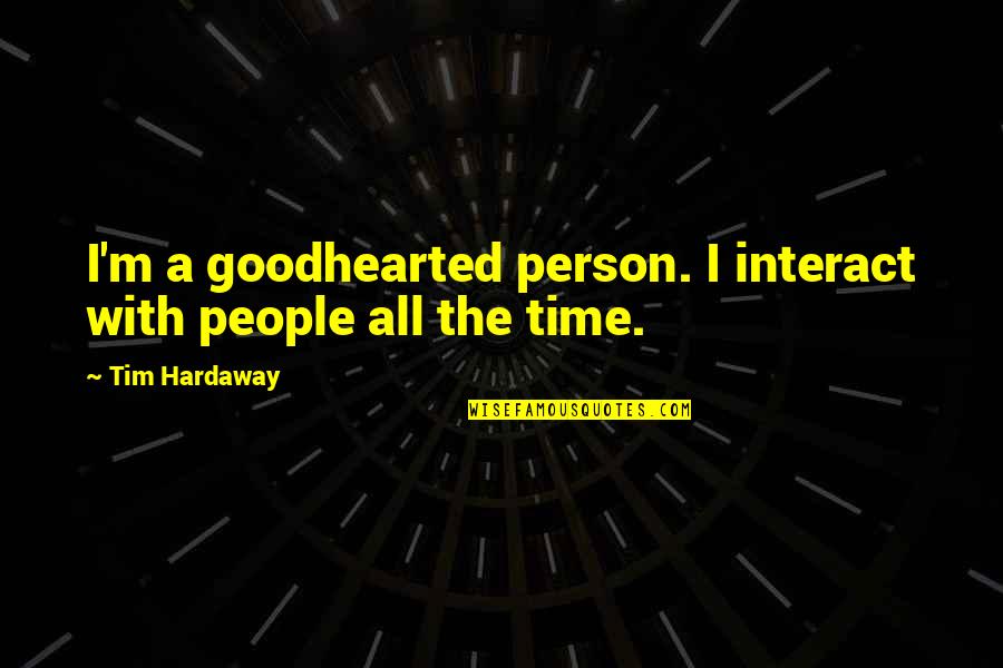 Catonahottinroof Quotes By Tim Hardaway: I'm a goodhearted person. I interact with people