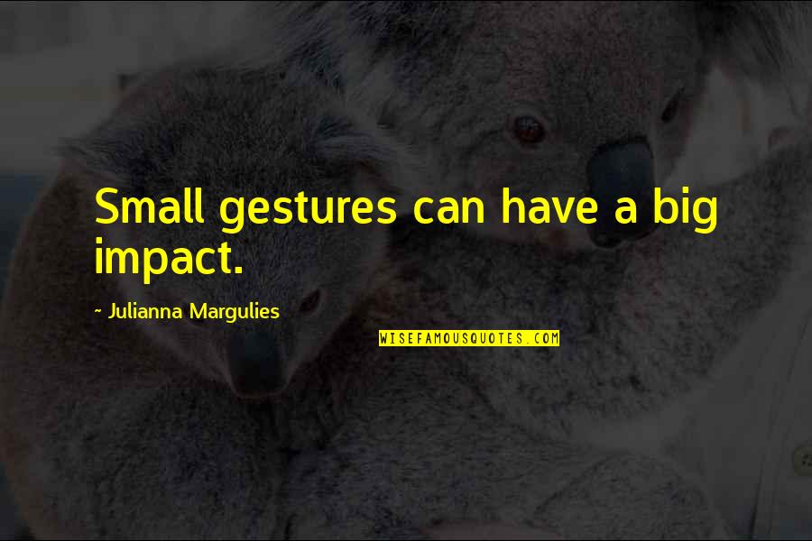 Catovic Hughes Quotes By Julianna Margulies: Small gestures can have a big impact.