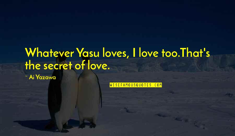 Catt Chapman Quotes By Ai Yazawa: Whatever Yasu loves, I love too.That's the secret