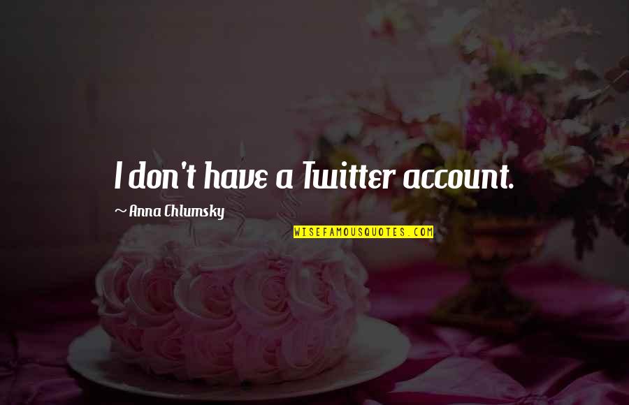 Catterfeld Seit Quotes By Anna Chlumsky: I don't have a Twitter account.