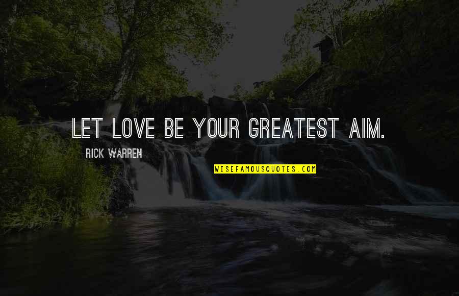 Cauchys Bound Quotes By Rick Warren: Let love be your greatest aim.