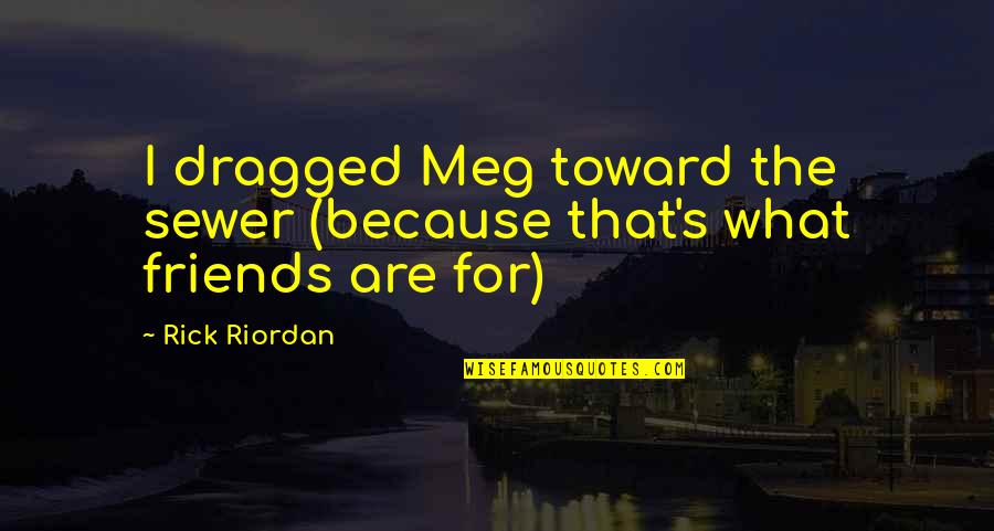 Causados Cuentas Quotes By Rick Riordan: I dragged Meg toward the sewer (because that's