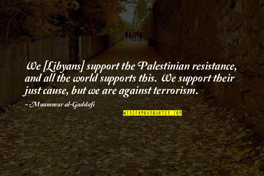 Cause Of Terrorism Quotes By Muammar Al-Gaddafi: We [Libyans] support the Palestinian resistance, and all