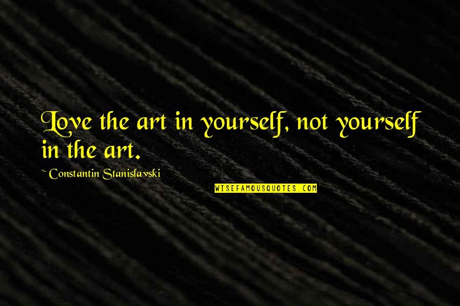 Causing Jealousy Quotes By Constantin Stanislavski: Love the art in yourself, not yourself in