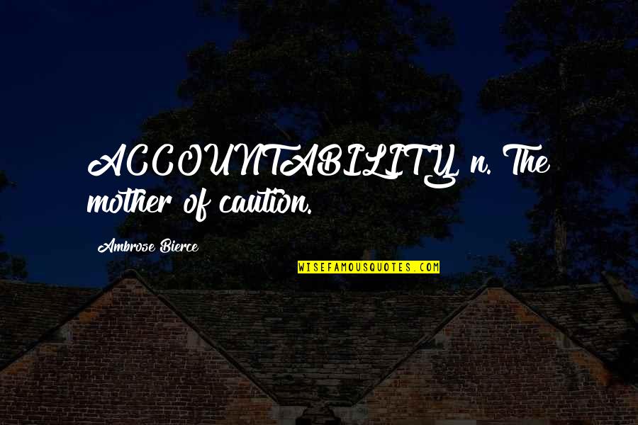 Caution's Quotes By Ambrose Bierce: ACCOUNTABILITY, n. The mother of caution.