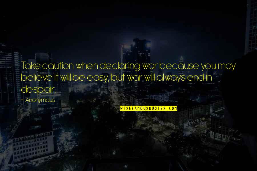 Caution's Quotes By Anonymous: Take caution when declaring war because you may