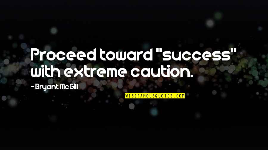 Caution's Quotes By Bryant McGill: Proceed toward "success" with extreme caution.