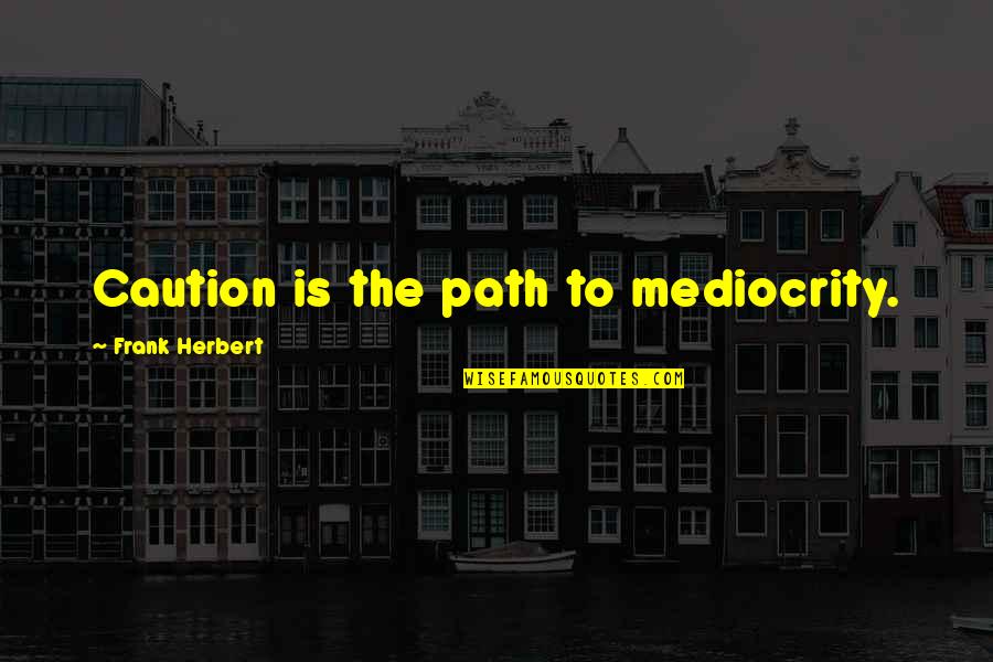 Caution's Quotes By Frank Herbert: Caution is the path to mediocrity.