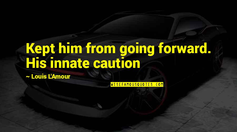 Caution's Quotes By Louis L'Amour: Kept him from going forward. His innate caution