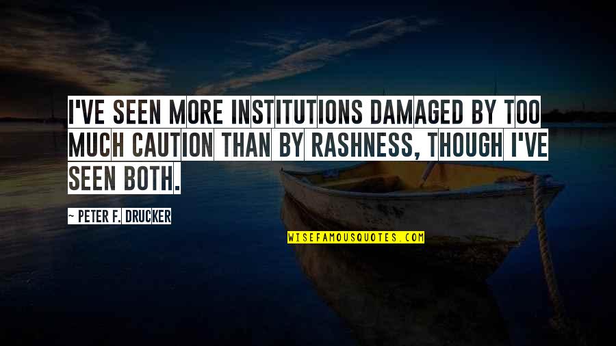 Caution's Quotes By Peter F. Drucker: I've seen more institutions damaged by too much