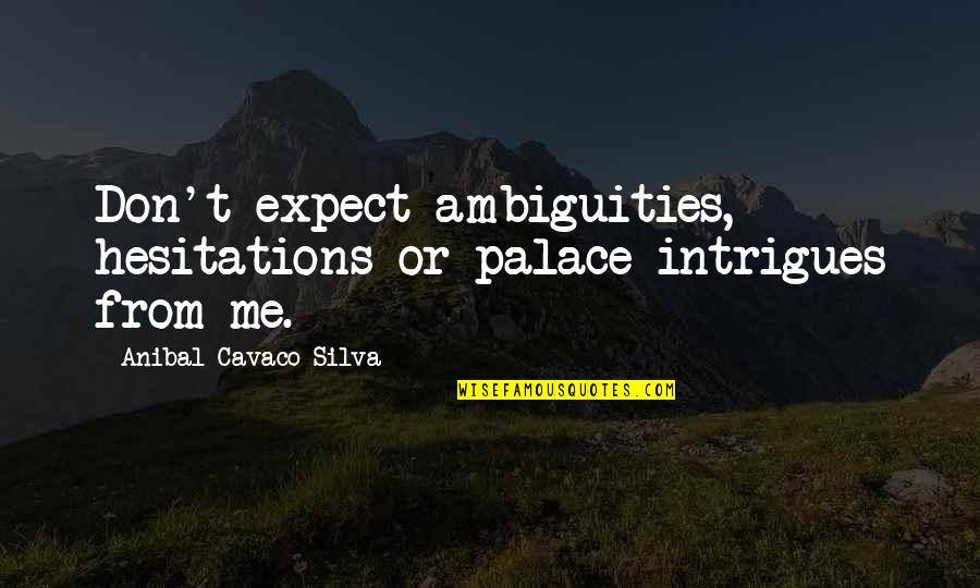 Cavaco Silva Quotes By Anibal Cavaco Silva: Don't expect ambiguities, hesitations or palace intrigues from