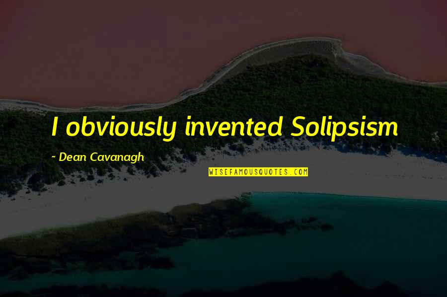 Cavanagh Quotes By Dean Cavanagh: I obviously invented Solipsism