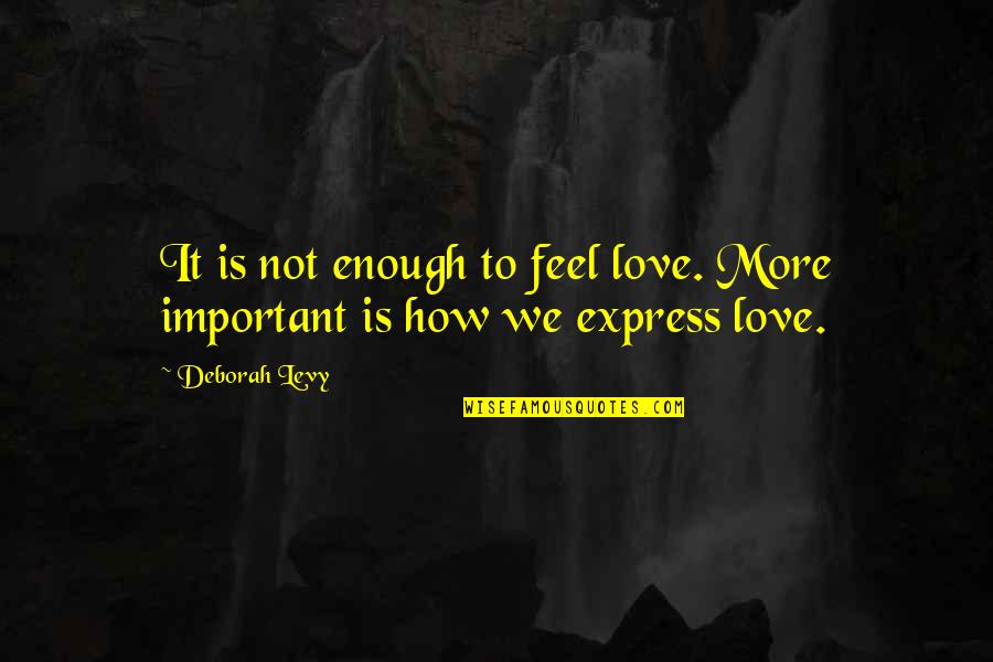 Cavaquinhos Pre Os Quotes By Deborah Levy: It is not enough to feel love. More