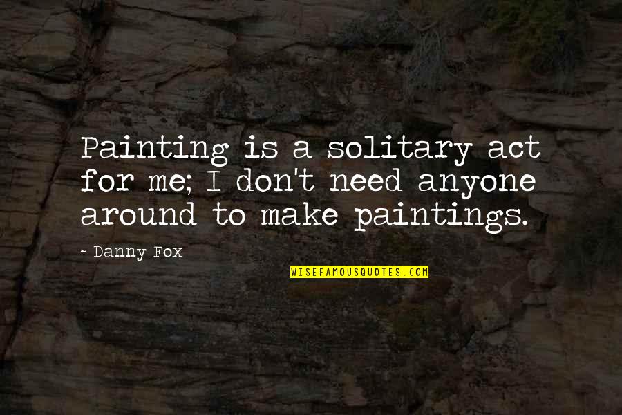 Caviar Taste Quotes By Danny Fox: Painting is a solitary act for me; I