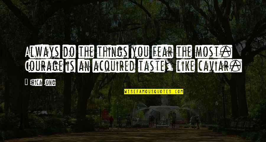 Caviar Taste Quotes By Erica Jong: Always do the things you fear the most.