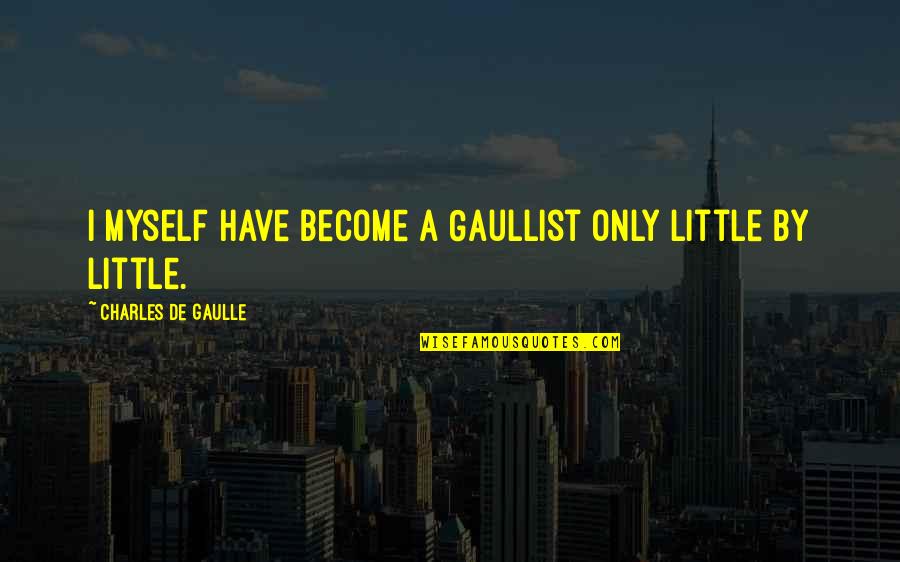 Caylie Pruitt Quotes By Charles De Gaulle: I myself have become a Gaullist only little